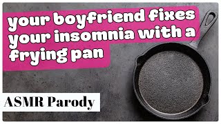 ASMR: Your Boyfriend Fixes Your Insomnia With A Frying Pan [Sleep Aid] [Blunt Force Trauma] [Parody]