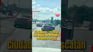 Ciudadanos rescatan a mujer de secuestro en taxi