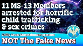 NOT The Fake News / 11 MS-13 Gang Members Arrested for Sex Crimes and Human / Child Trafficking