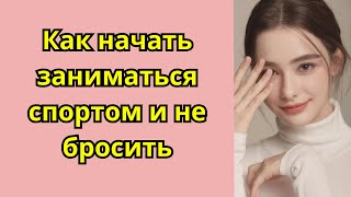 Как начать заниматься спортом и не бросить