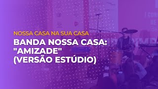 Banda Nossa Casa - Amizade (estúdio)