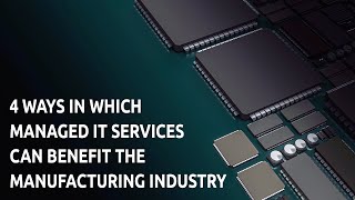 4 WAYS IN WHICH MANAGED IT SERVICES CAN BENEFIT THE MANUFACTURING INDUSTRY