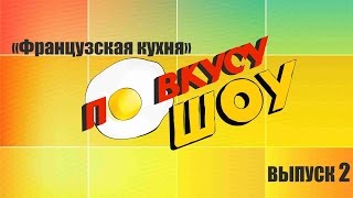 По вкусу ШОУ. ВЫПУСК 2. Французская кухня