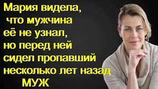 Мария видела, что мужчина её не узнал, но перед ней сидел пропавший несколько лет назад муж.