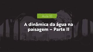 AULA 10 - A dinâmica da água na paisagem - Parte II