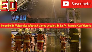 Incendio En Valparaíso Afecta A Varios Locales En La Av. Francia Con Victoria