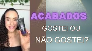 PRODUTOS ACABADOS - o que comprarei novamente.