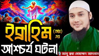 ইব্রাহিম (আঃ) এর আশ্চর্য ঘটনা । আবু ত্বহা মোহাম্মদ আদনান, Abu taha muhammad adnan, adnan new waz