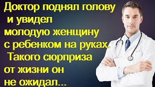 Доктор поднял голову и увидел женщину с ребенком на руках. Такого сюрприза от жизни он не ожидал...