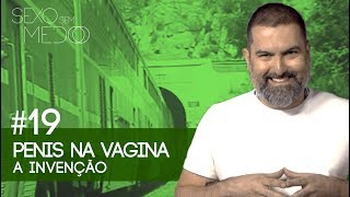 #19 Pênis na Vagina, a Invenção | Sexo sem medo