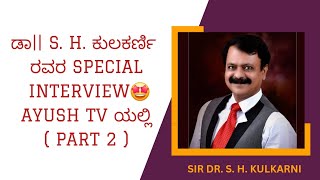 🗣ನೈಟ್ ಹುಡ್ ಪ್ರಶಸ್ತಿ ವಿಜೇತರಾದ ಸರ್ ಡಾ|| S. H. ಕುಲಕರ್ಣಿ ರವರ SPECIAL INTERVIEW🤩 AYUSH TV ಯಲ್ಲಿ (PART 2)