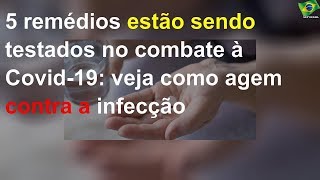 5 remédios estão sendo testados no combate à Covid-19: veja como agem contra a infecção