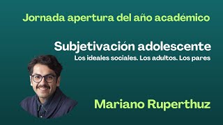 Subjetivación adolescente. Los adultos, los pares, los ideales sociales. Mariano Ruperhutz (2/3).