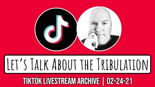 “Let’s Talk About the Tribulation” | Recorded Live from TikTok 02-24-21