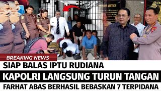 KABAR BAHAGIA ! SORE INI FARHAT ABAS SUKSES 7 TERPIDANA, IPTU RUDIANA SIAP-SIAP