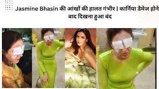 Jasmine Bhasin की आंखों की हालत गंभीर | कार्निया डैमेज होने के बाद दिखना हुआ बंद