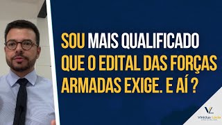 Sou mais qualificado que o Edital das Forças Armadas exige. E aí ?