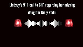 Lindsey's 911 audio call to CHP regarding her missing daughter Kiely Rodni!