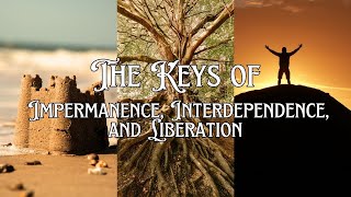 The Keys of Impermanence, Interdependence, and Liberation