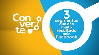 3 segmentos que dão muito resultado pelo Facebook