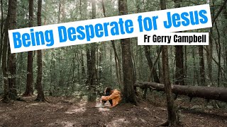 Being Desperate for Jesus - By Fr Gerry Campbell