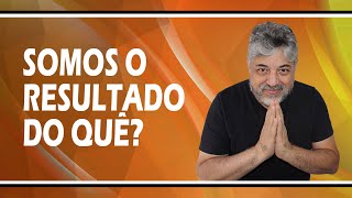 Somos o resultado do quê? | Luiz Mota Psicólogo