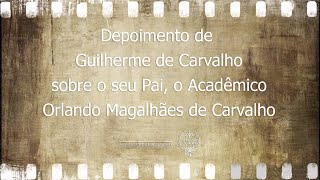 "Depoimento Guilherme de Carvalho sobre o seu Pai, o Acadêmico Orlando Magalhães de Carvalho"