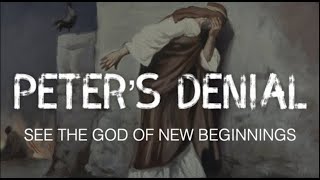 THE LOVE OF JESUS--PETER'S DENIALS & THE GOD OF NEW BEGINNINGS