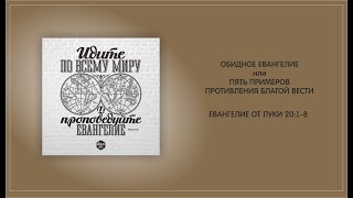 139. Ев. от Луки 20:1-8. ОБИДНОЕ ЕВАНГЕЛИЕ или ПЯТЬ ПРИМЕРОВ ПРОТИВЛЕНИЯ БЛАГОЙ ВЕСТИ. 12.05.24.