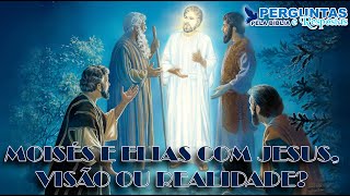 MOISÉS E ELIAS COM JESUS, VISÃO OU REALIDADE