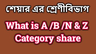 শেয়ার এর শ্রেণীবিভাগ ও সুবিধা অসুবিধা | What is A, B, N & Z Category share ?