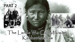 The Lands We Call Mîkiwâm: Kahkewistahaw PART 2