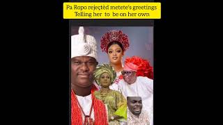 pa Ropo rejeçtèd metete's greetings telling her to be on her own, you are not welcomed here. ooni of