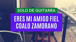 Eres mi Amigo Fiel - Coalo Zamorano - SOLO DE GUITARRA