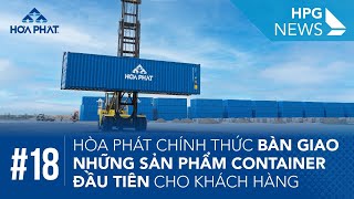 HPG News 18 | Hòa Phát chính thức bàn giao những sản phẩm container đầu tiên cho khách hàng