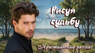 💗РИСУЯ СУДЬБУ💗ВПЕРВЫЕ на YouTube💗Христианские рассказы. Истории из жизни.Для широкого круга.