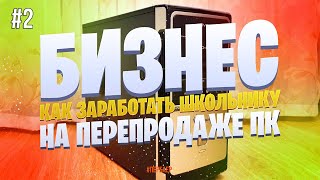 (Часть2) Как заработать на перепродаже ПК. Как заработать школьнику. БИЗНЕС УРОК.