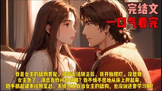 （转正）我是女主的舔狗男配。得知无法转正后，我开始摆烂。没想到，女主急了，消息轰炸问我在哪？我不情不愿地从床上爬起来，随手抓起课本往教室赶。系统只让我当女主的舔狗，也没说还要学习啊！