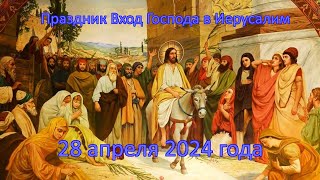 Праздник Вход Господа в Иерусалим | Вербное Воскресенье | 28 апреля 2024 года