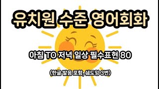 유치원 수준 영어회화 ㅣ 아침부터 저녁까지 일상표현 80 #기초영어 #영어회화 #basicenglish #영어공부 #영어  #어린이영어 #영어유치원 #유치원영어