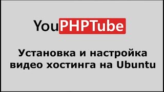 Установка и настройка видеохостинга YouPHPTube на Ubuntu 20 04