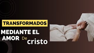 transformados mediante el amor de jesucristo