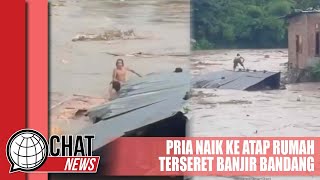 Viral! Pria Naik ke Atap Rumah yang Hanyut Terseret Banjir - Chatnews 10 Februari 2024