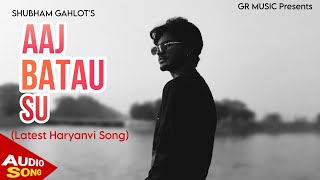 AAJ BATAU SU • आज बताउ सु | SHUBHAM GAHLOT  | New Haryanvi Song 2024 @GRMusicOnline