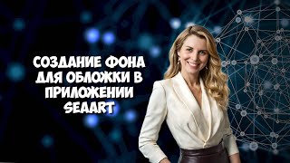 Создание фона для обложки в приложении SeaArt