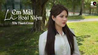 Em Mãi Là Hoài Niệm -  Yến Thanh Cover | Lương Quý Tuấn - Tim nhức nhối đến tột cùng