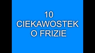 10 ciekawostek o Frizie