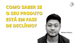 GESTÃO DE PRODUTO | FASE DE DECLÍNIO - ADRIANO NOBUO