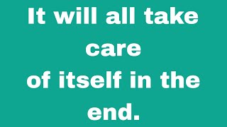 It will all take care of itself in the end...