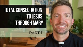 Part 1: Total Consecration to Jesus Through Mary